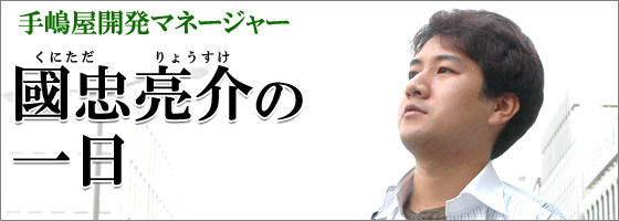 手嶋屋開発マネージャー　國忠亮介の一日